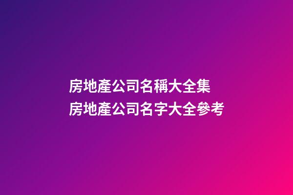 房地產公司名稱大全集 房地產公司名字大全參考-第1張-公司起名-玄機派